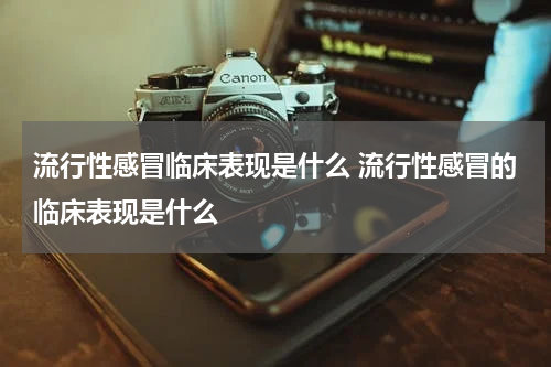 流行性感冒临床表现是什么 流行性感冒的临床表现是什么