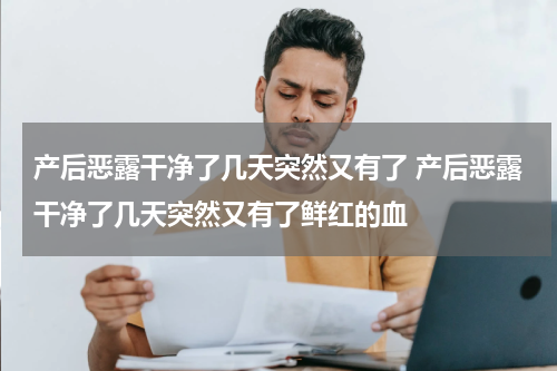 产后恶露干净了几天突然又有了 产后恶露干净了几天突然又有了鲜红的血