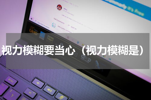 视力模糊要当心（视力模糊是）