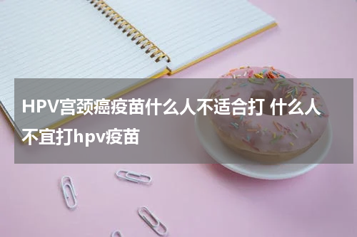 HPV宫颈癌疫苗什么人不适合打 什么人不宜打hpv疫苗