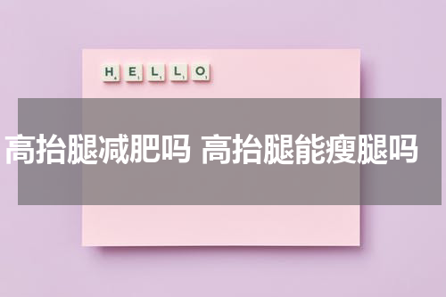 高抬腿减肥吗 高抬腿能瘦腿吗