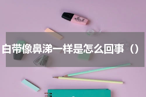 白带像鼻涕一样是怎么回事（）