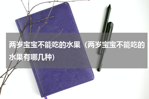 两岁宝宝不能吃的水果（两岁宝宝不能吃的水果有哪几种）