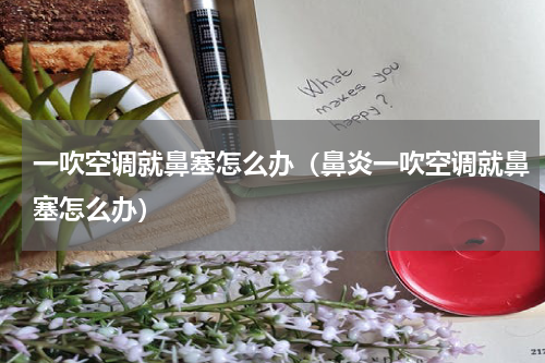 一吹空调就鼻塞怎么办（鼻炎一吹空调就鼻塞怎么办）