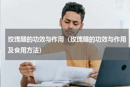 玫瑰醋的功效与作用（玫瑰醋的功效与作用及食用方法）