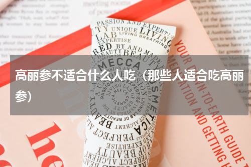 高丽参不适合什么人吃（那些人适合吃高丽参）