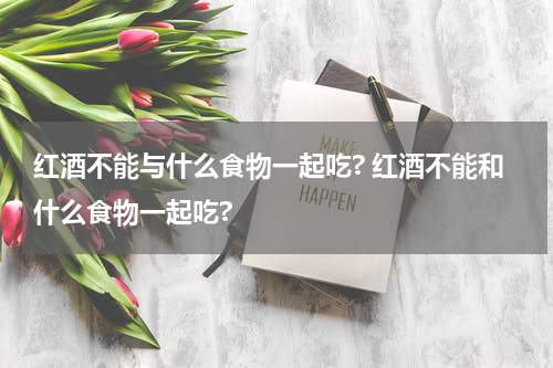 红酒不能与什么食物一起吃? 红酒不能和什么食物一起吃?