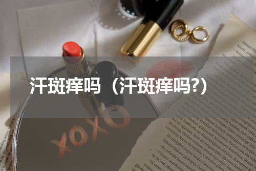 汗斑痒吗（汗斑痒吗?）