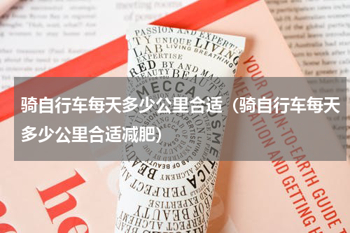 骑自行车每天多少公里合适（骑自行车每天多少公里合适减肥）