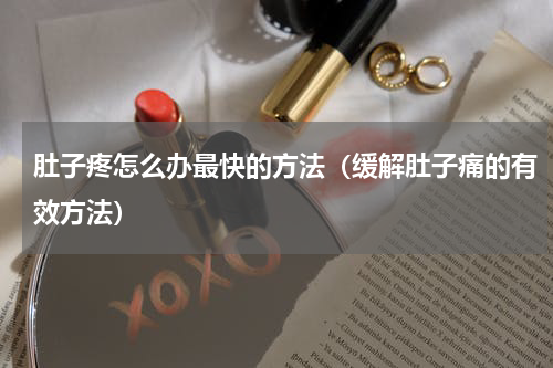 肚子疼怎么办最快的方法（缓解肚子痛的有效方法）