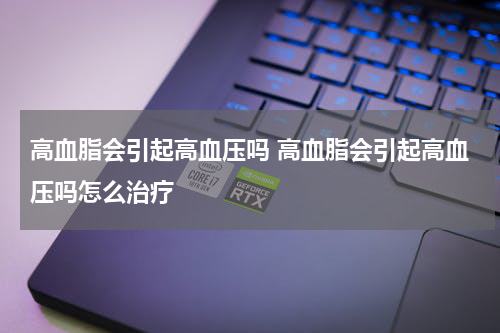 高血脂会引起高血压吗 高血脂会引起高血压吗怎么治疗