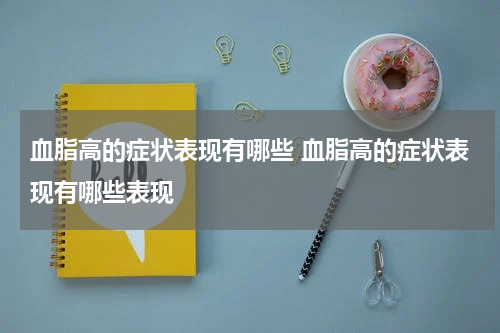 血脂高的症状表现有哪些 血脂高的症状表现有哪些表现