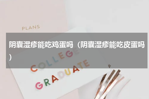 阴囊湿疹能吃鸡蛋吗（阴囊湿疹能吃皮蛋吗）