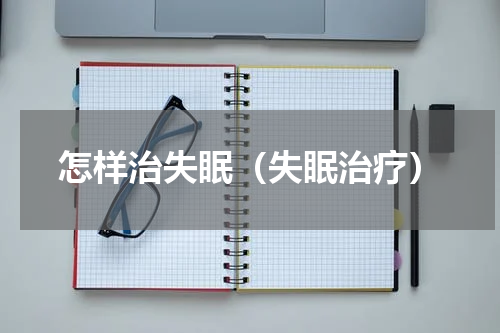 怎样治失眠（失眠治疗）