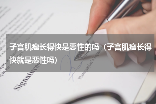 子宫肌瘤长得快是恶性的吗（子宫肌瘤长得快就是恶性吗）