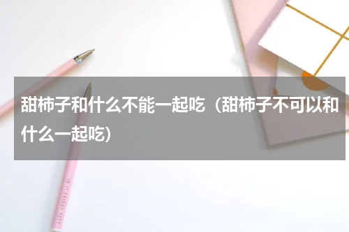 甜柿子和什么不能一起吃（甜柿子不可以和什么一起吃）