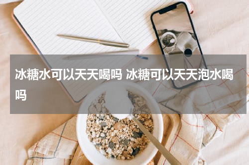 冰糖水可以天天喝吗 冰糖可以天天泡水喝吗