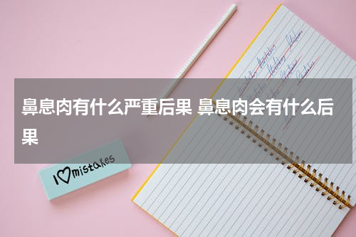 鼻息肉有什么严重后果 鼻息肉会有什么后果