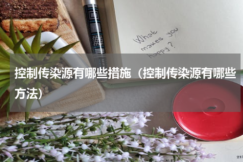 控制传染源有哪些措施（控制传染源有哪些方法）