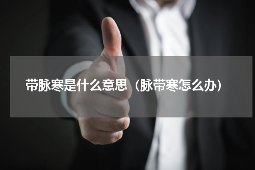 带脉寒是什么意思（脉带寒怎么办）