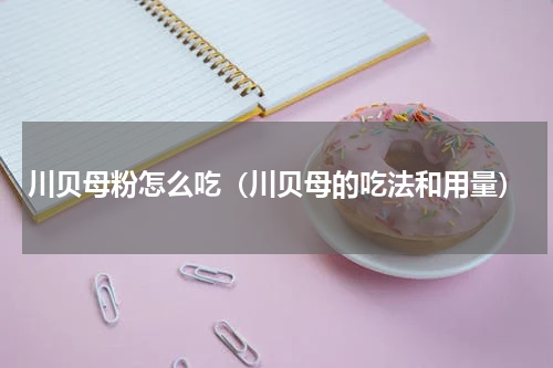 川贝母粉怎么吃（川贝母的吃法和用量）
