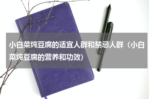 小白菜炖豆腐的适宜人群和禁忌人群（小白菜炖豆腐的营养和功效）