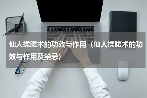 仙人揉腹术的功效与作用（仙人揉腹术的功效与作用及禁忌）
