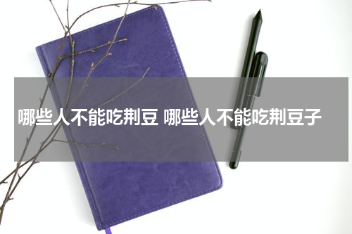 哪些人不能吃荆豆 哪些人不能吃荆豆子