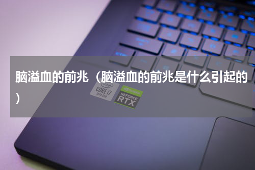 脑溢血的前兆（脑溢血的前兆是什么引起的）