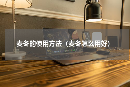 麦冬的使用方法（麦冬怎么用好）