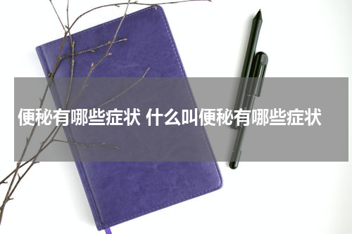便秘有哪些症状 什么叫便秘有哪些症状