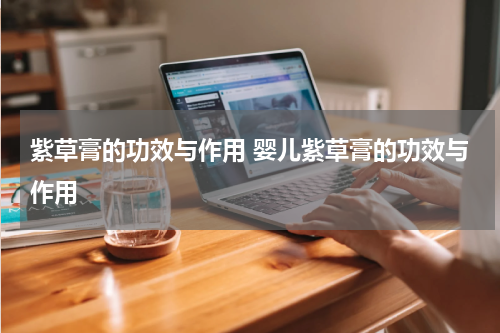 紫草膏的功效与作用 婴儿紫草膏的功效与作用