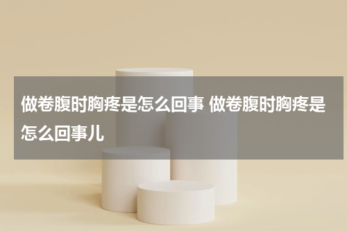 做卷腹时胸疼是怎么回事 做卷腹时胸疼是怎么回事儿