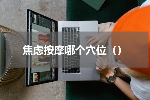 焦虑按摩哪个穴位（）