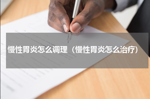 慢性胃炎怎么调理（慢性胃炎怎么治疗）