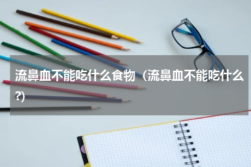 流鼻血不能吃什么食物（流鼻血不能吃什么?）