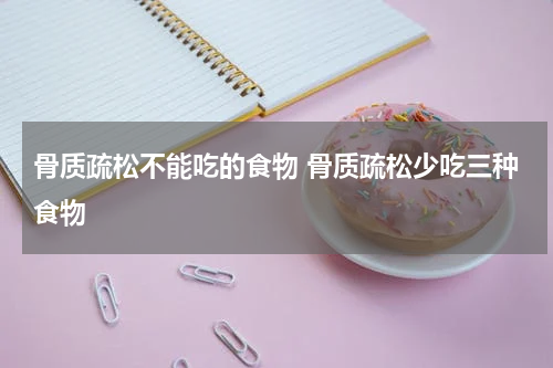 骨质疏松不能吃的食物 骨质疏松少吃三种食物