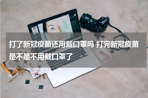 打了新冠疫苗还用戴口罩吗 打完新冠疫苗是不是不用戴口罩了