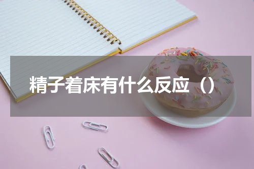 精子着床有什么反应（）