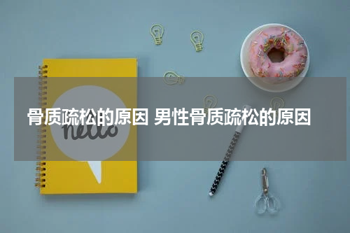 骨质疏松的原因 男性骨质疏松的原因