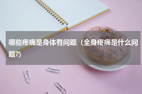 哪些疼痛是身体有问题（全身疼痛是什么问题?）