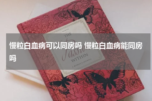 慢粒白血病可以同房吗 慢粒白血病能同房吗