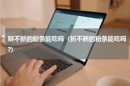 掰不断的粉条能吃吗（折不断的粉条能吃吗?）