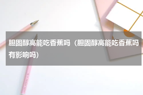 胆固醇高能吃香蕉吗（胆固醇高能吃香蕉吗有影响吗）