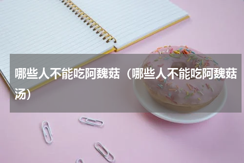 哪些人不能吃阿魏菇（哪些人不能吃阿魏菇汤）