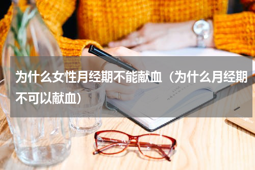 为什么女性月经期不能献血（为什么月经期不可以献血）