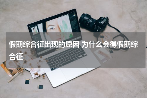 假期综合征出现的原因 为什么会得假期综合征
