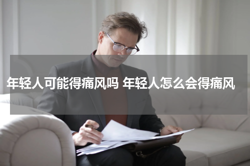 年轻人可能得痛风吗 年轻人怎么会得痛风