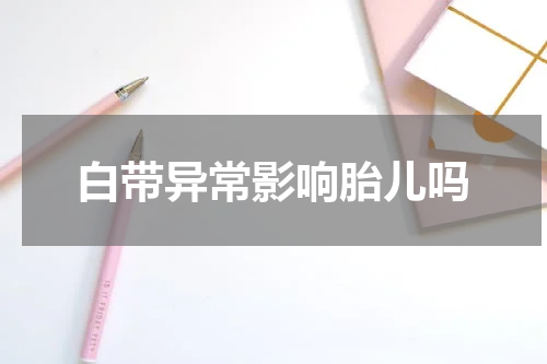 白带异常影响胎儿吗