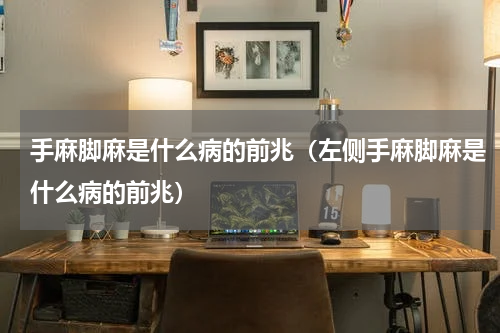 手麻脚麻是什么病的前兆（左侧手麻脚麻是什么病的前兆）